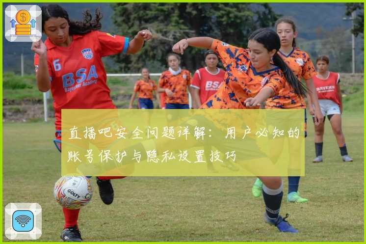 直播吧安全问题详解：用户必知的账号保护与隐私设置技巧
