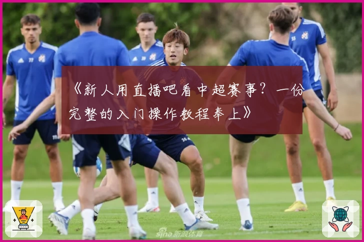 《新人用直播吧看中超赛事？一份完整的入门操作教程奉上》