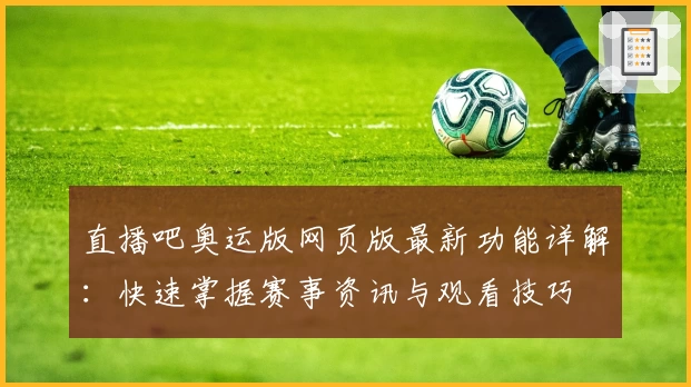 直播吧奥运版网页版最新功能详解:快速掌握赛事资讯与观看技巧