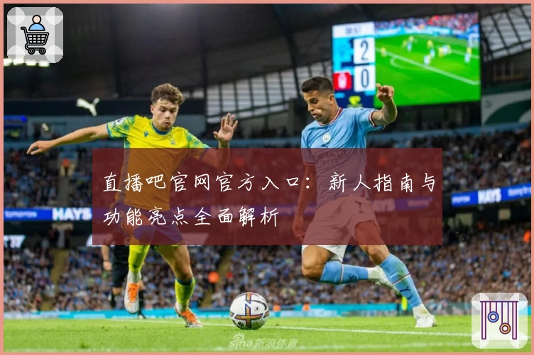 直播吧官网官方入口：新人指南与功能亮点全面解析