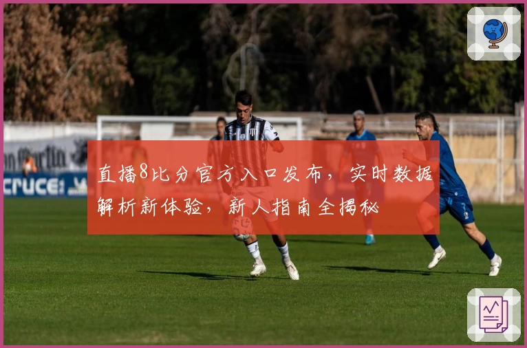 直播8比分官方入口发布,实时数据解析新体验,新人指南全揭秘