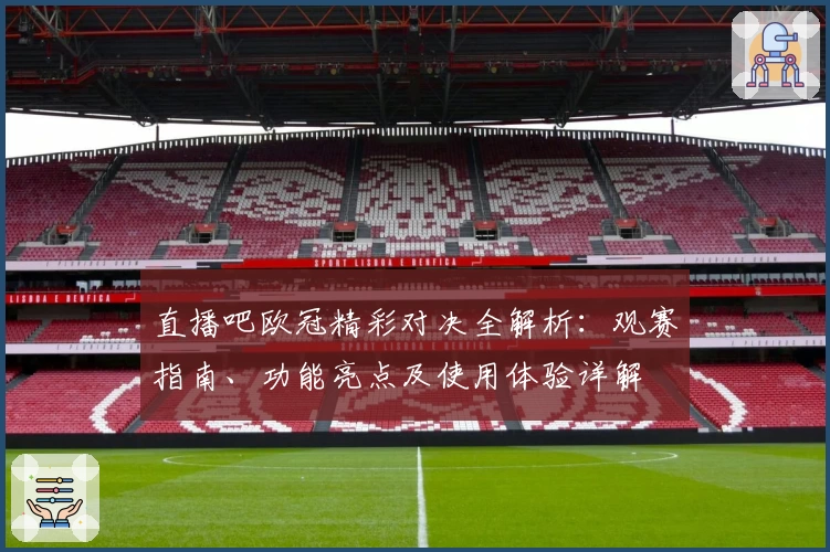 直播吧欧冠精彩对决全解析：观赛指南、功能亮点及使用体验详解