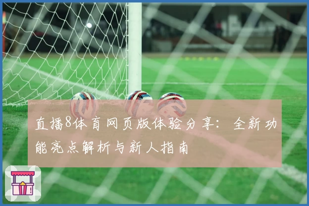 直播8体育网页版体验分享：全新功能亮点解析与新人指南