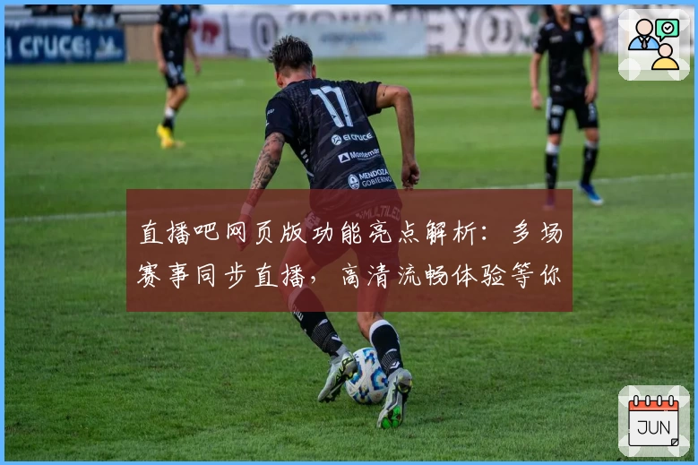 直播吧网页版功能亮点解析：多场赛事同步直播，高清流畅体验等你来试