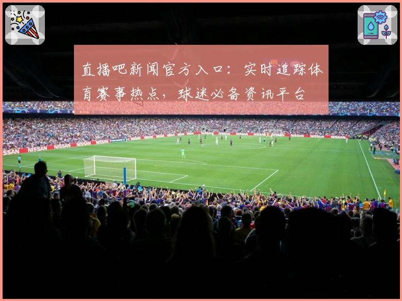 直播吧新闻官方入口：实时追踪体育赛事热点，球迷必备资讯平台