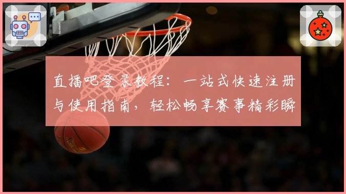 直播吧登录教程：一站式快速注册与使用指南，轻松畅享赛事精彩瞬间