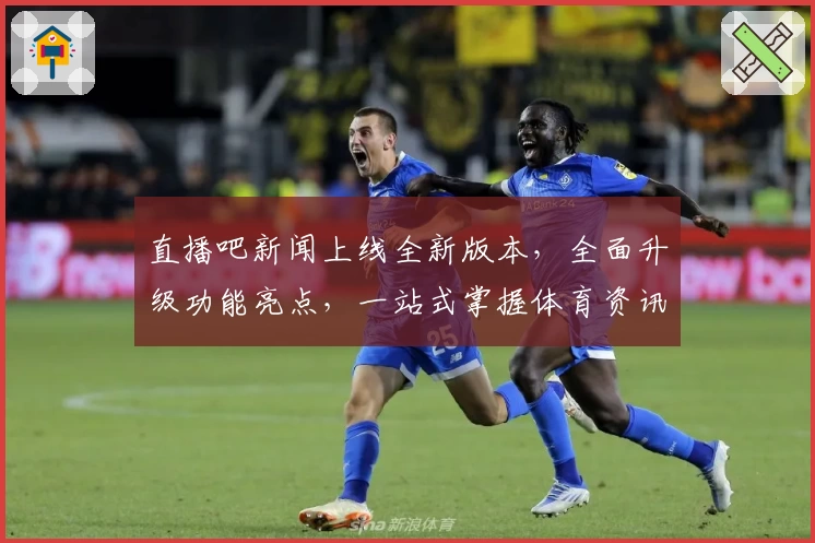 直播吧新闻上线全新版本，全面升级功能亮点，一站式掌握体育资讯热潮