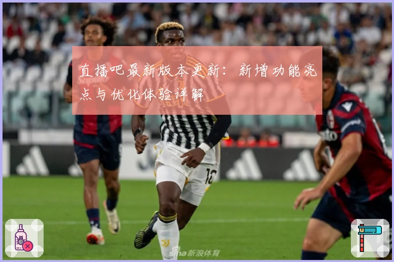 直播吧最新版本更新：新增功能亮点与优化体验详解