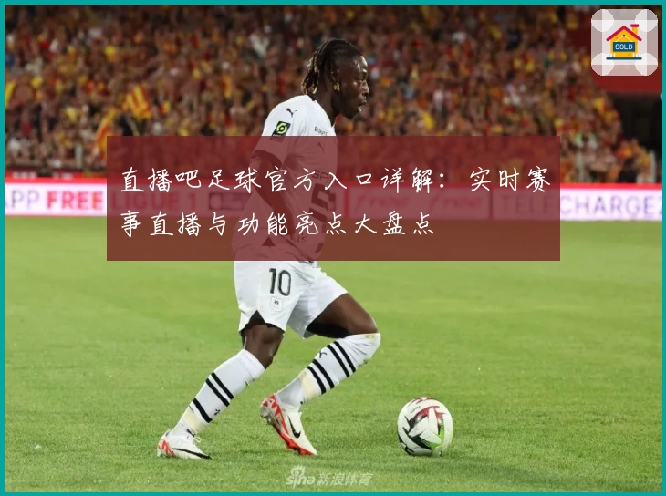 直播吧足球官方入口详解：实时赛事直播与功能亮点大盘点