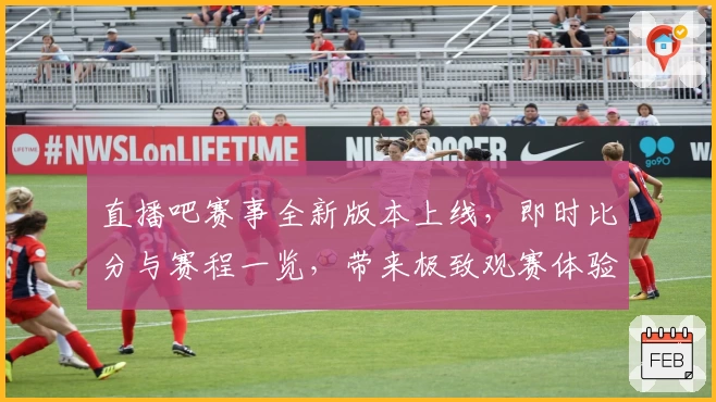 直播吧赛事全新版本上线,即时比分与赛程一览,带来极致观赛体验