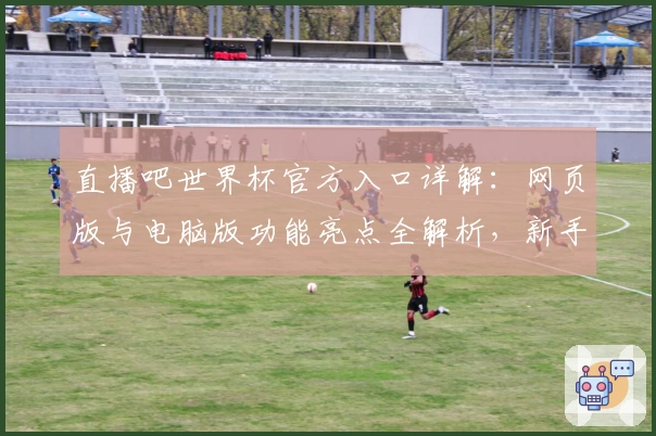 直播吧世界杯官方入口详解：网页版与电脑版功能亮点全解析，新手必备指南