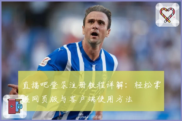 直播吧登录注册教程详解：轻松掌握网页版与客户端使用方法