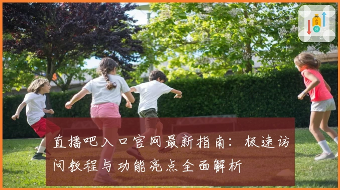 直播吧入口官网最新指南：极速访问教程与功能亮点全面解析