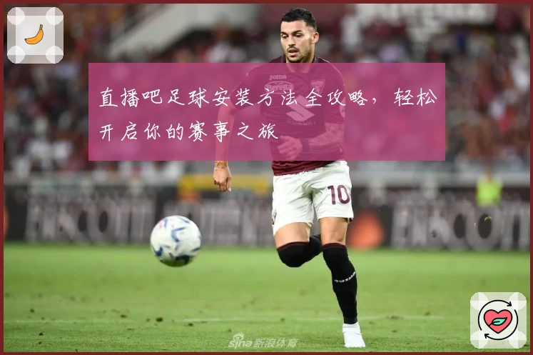 直播吧足球安装方法全攻略，轻松开启你的赛事之旅