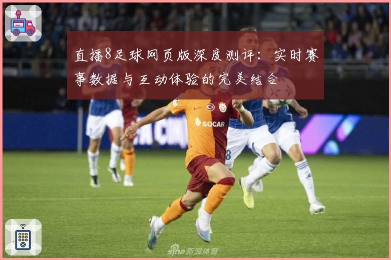 直播8足球网页版深度测评：实时赛事数据与互动体验的完美结合