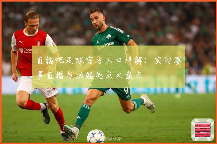 直播吧足球官方入口详解:实时赛事直播与功能亮点大盘点