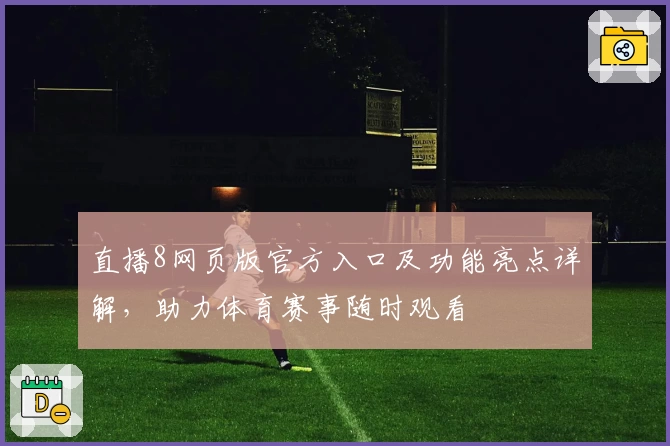直播8网页版官方入口及功能亮点详解,助力体育赛事随时观看