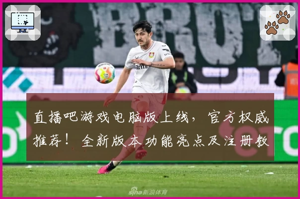 直播吧游戏电脑版上线,官方权威推荐!全新版本功能亮点及注册教程详解
