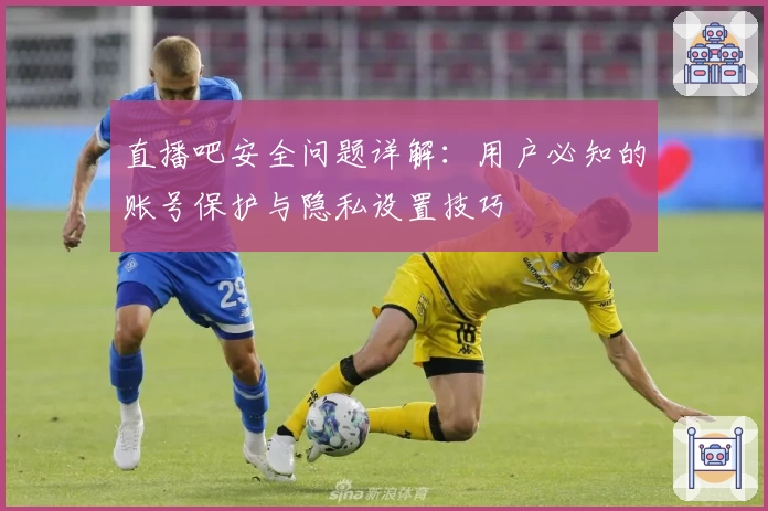 直播吧安全问题详解：用户必知的账号保护与隐私设置技巧