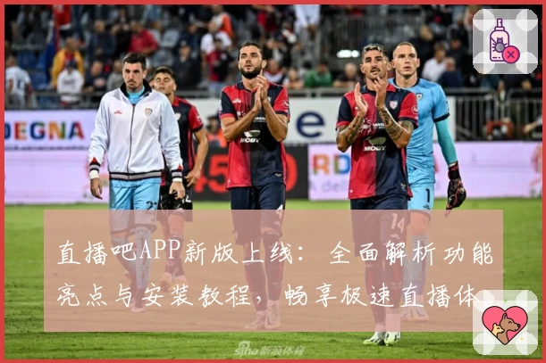 直播吧APP新版上线：全面解析功能亮点与安装教程，畅享极速直播体验