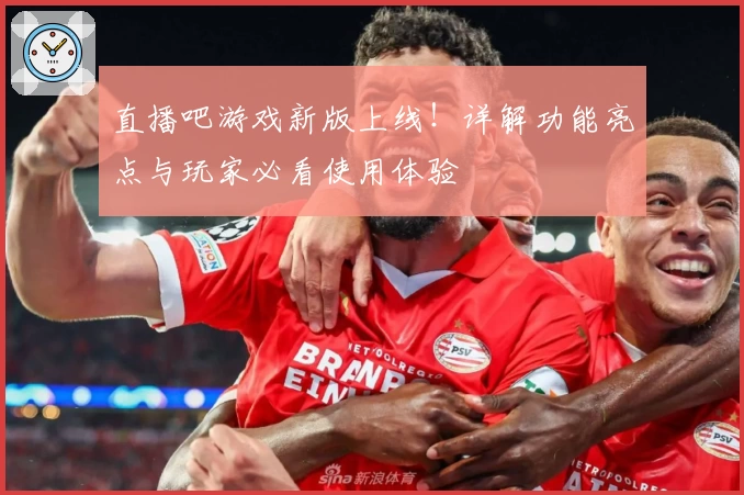 直播吧游戏新版上线！详解功能亮点与玩家必看使用体验