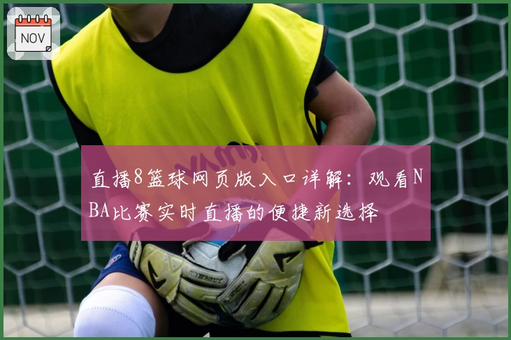 直播8篮球网页版入口详解：观看NBA比赛实时直播的便捷新选择