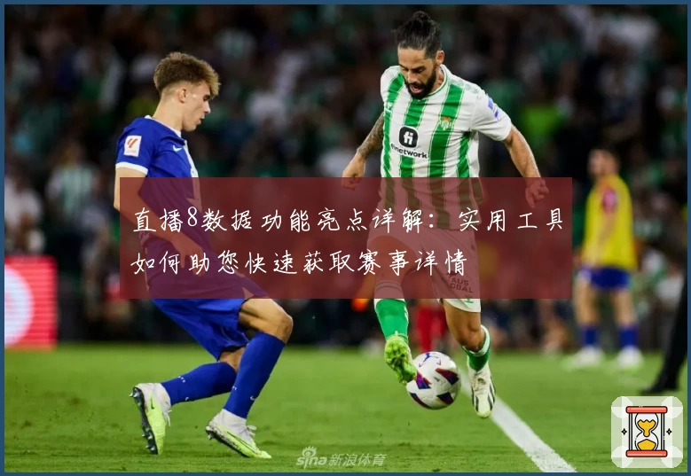 直播8数据功能亮点详解：实用工具如何助您快速获取赛事详情
