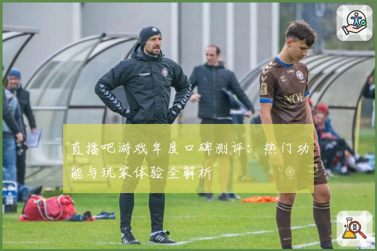 直播吧游戏年度口碑测评:热门功能与玩家体验全解析