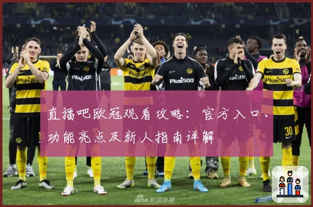 直播吧欧冠观看攻略：官方入口、功能亮点及新人指南详解