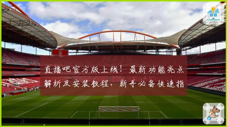直播吧官方版上线！最新功能亮点解析及安装教程，新手必备快速指南