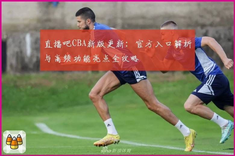 直播吧CBA新版更新：官方入口解析与高频功能亮点全攻略