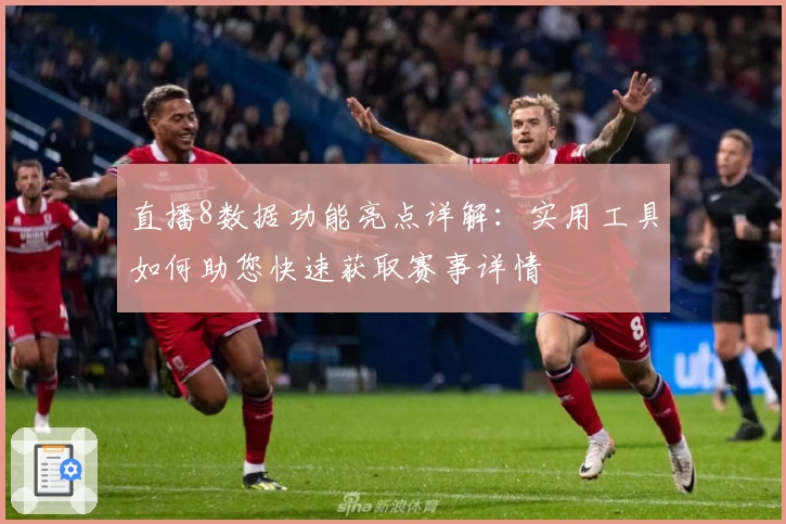 直播8数据功能亮点详解:实用工具如何助您快速获取赛事详情