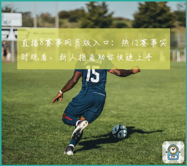直播8赛事网页版入口：热门赛事实时观看，新人指南助你快速上手