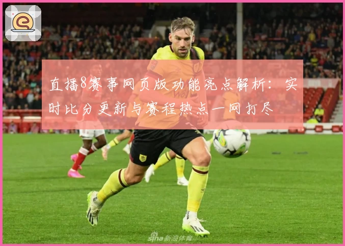 直播8赛事网页版功能亮点解析：实时比分更新与赛程热点一网打尽