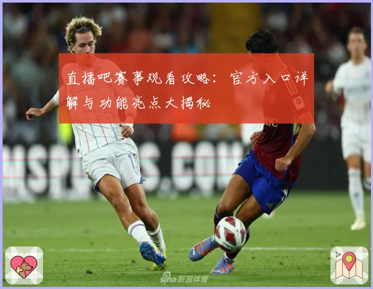 直播吧赛事观看攻略：官方入口详解与功能亮点大揭秘