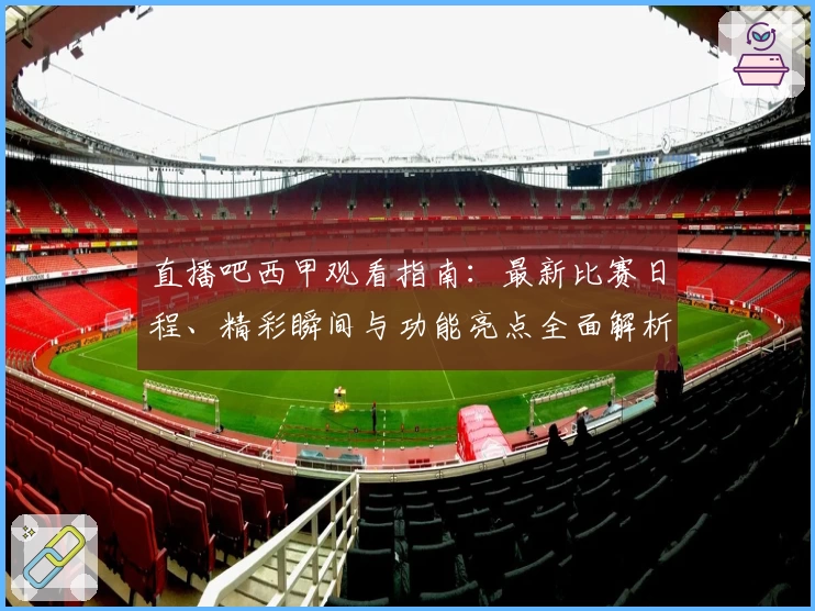 直播吧西甲观看指南：最新比赛日程、精彩瞬间与功能亮点全面解析