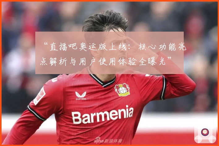 “直播吧奥运版上线：核心功能亮点解析与用户使用体验全曝光”